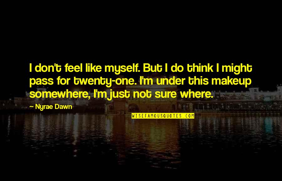 Somewhere Like This Quotes By Nyrae Dawn: I don't feel like myself. But I do