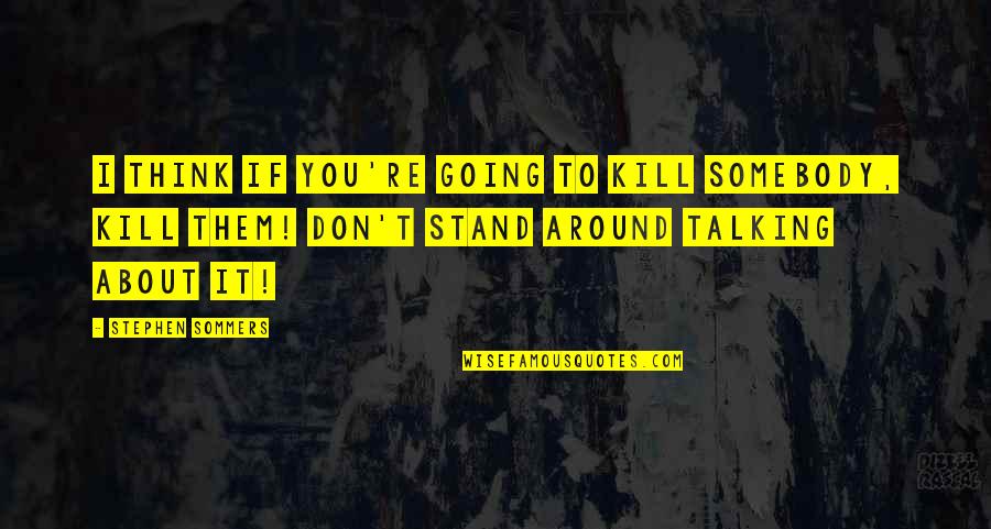 Sommers Quotes By Stephen Sommers: I think if you're going to kill somebody,