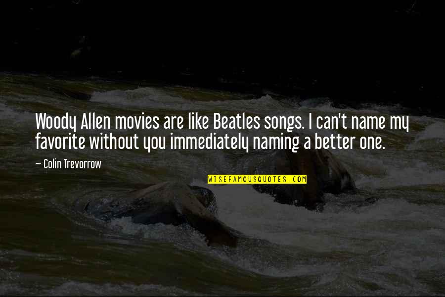 Songs Like Quotes By Colin Trevorrow: Woody Allen movies are like Beatles songs. I