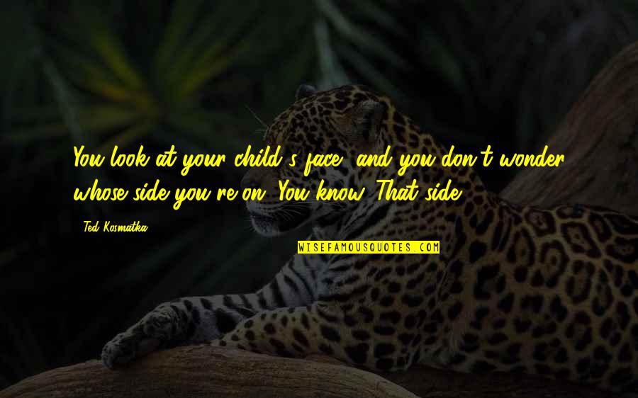 Sonia Prostitution Quotes By Ted Kosmatka: You look at your child's face, and you