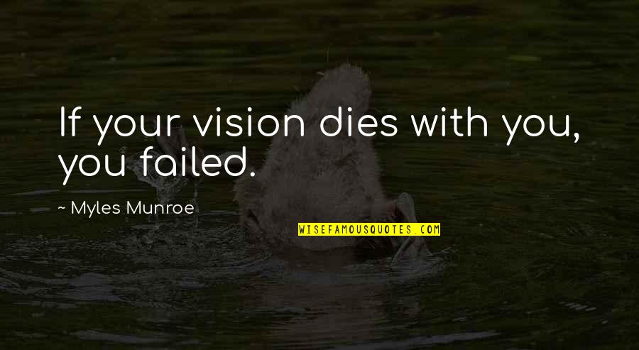 Sons For The Return Home Quotes By Myles Munroe: If your vision dies with you, you failed.