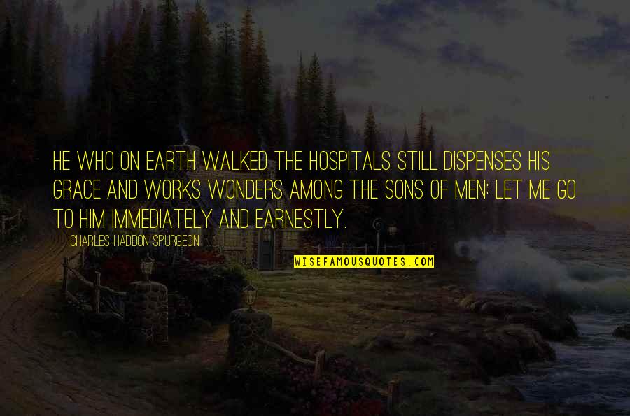 Sons'd Quotes By Charles Haddon Spurgeon: He who on earth walked the hospitals still