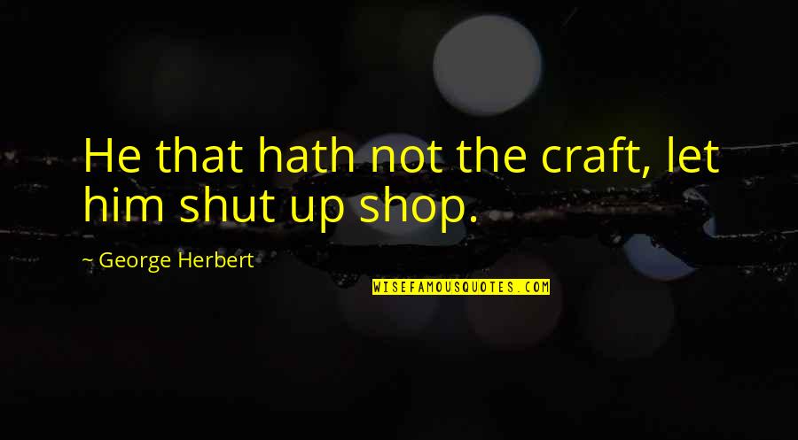 Sooni Tommi Quotes By George Herbert: He that hath not the craft, let him