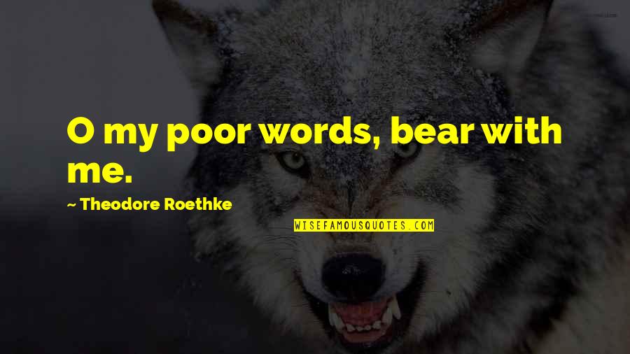 Soonish Nuclear Quotes By Theodore Roethke: O my poor words, bear with me.