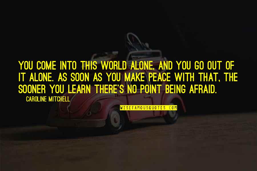 Soon's Quotes By Caroline Mitchell: You come into this world alone, and you