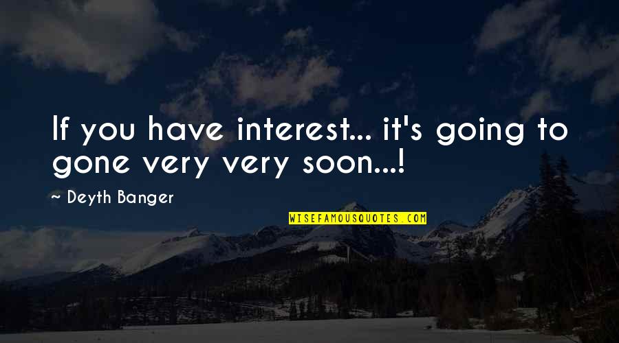 Soon's Quotes By Deyth Banger: If you have interest... it's going to gone