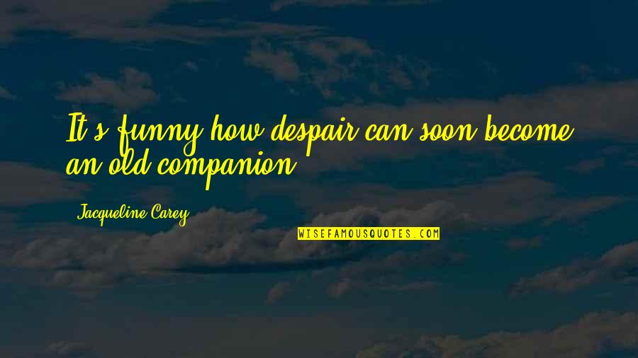 Soon's Quotes By Jacqueline Carey: It's funny how despair can soon become an