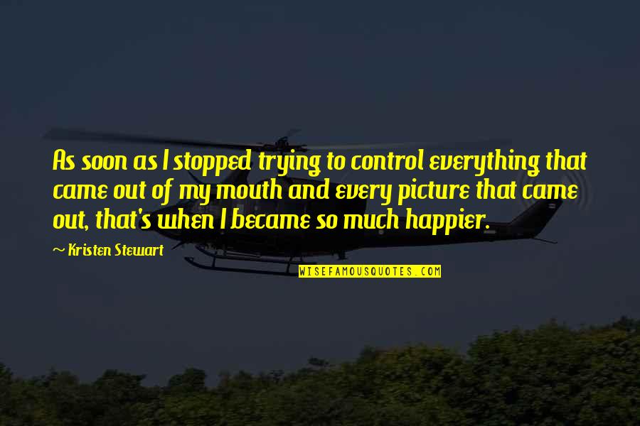Soon's Quotes By Kristen Stewart: As soon as I stopped trying to control