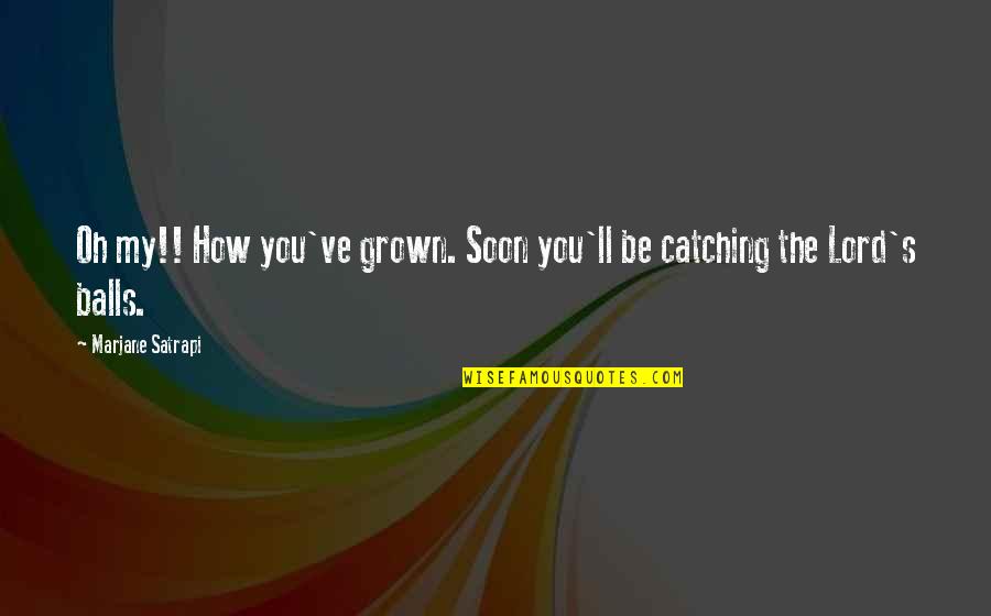 Soon's Quotes By Marjane Satrapi: Oh my!! How you've grown. Soon you'll be