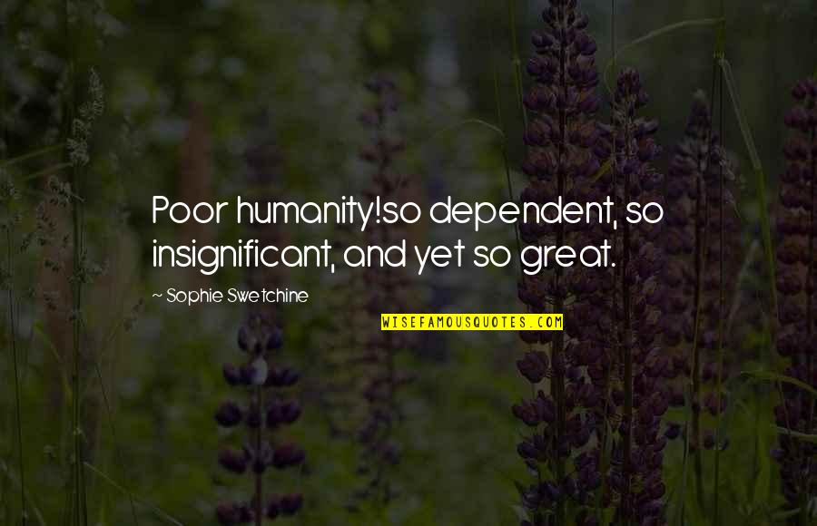 Sophie Swetchine Quotes By Sophie Swetchine: Poor humanity!so dependent, so insignificant, and yet so