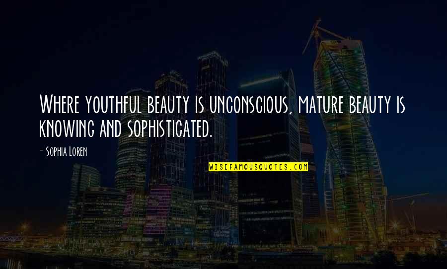 Sophisticated Quotes By Sophia Loren: Where youthful beauty is unconscious, mature beauty is