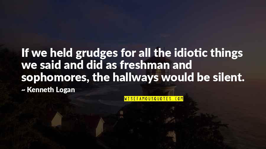 Sophomores In High School Quotes By Kenneth Logan: If we held grudges for all the idiotic