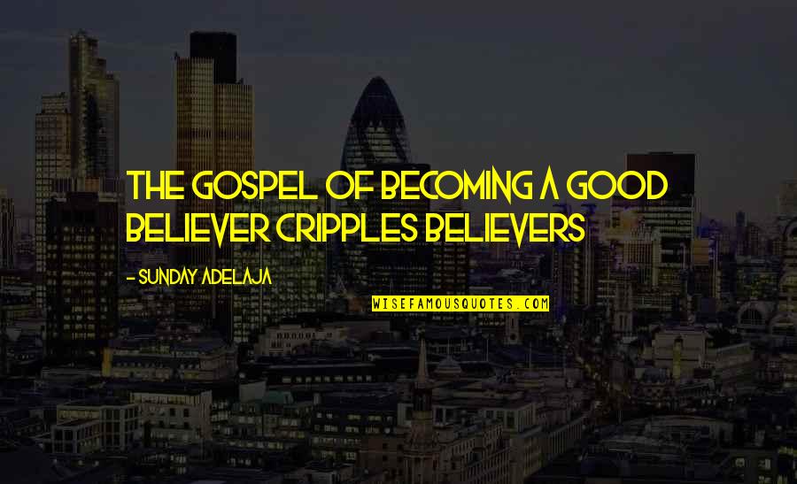 Sorabji Rosario Quotes By Sunday Adelaja: The gospel of becoming a good believer cripples