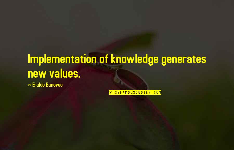 Soraka Dawnbringer Quotes By Eraldo Banovac: Implementation of knowledge generates new values.