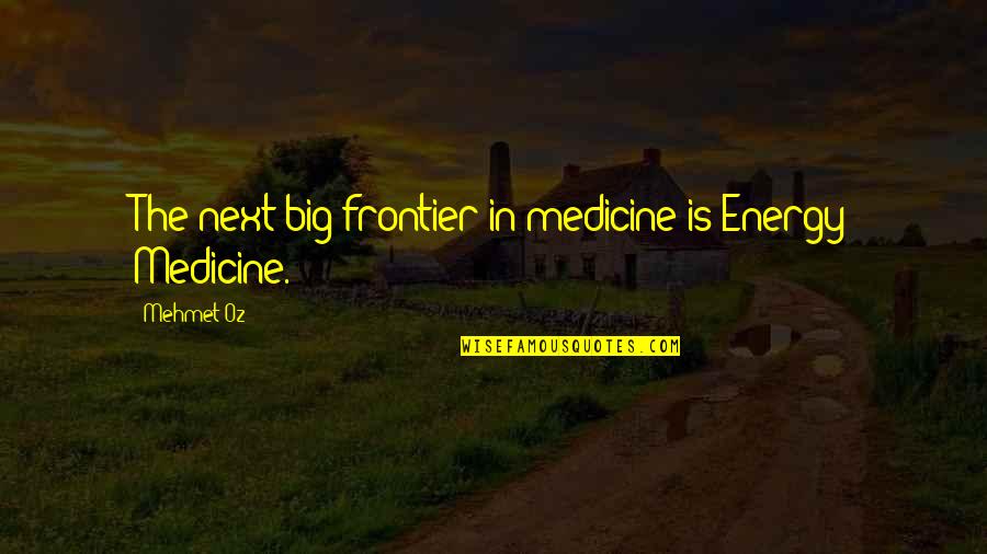 Sordellina Quotes By Mehmet Oz: The next big frontier in medicine is Energy