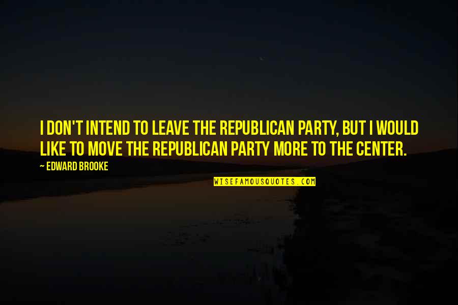 Sorrentinos Band Quotes By Edward Brooke: I don't intend to leave the Republican Party,