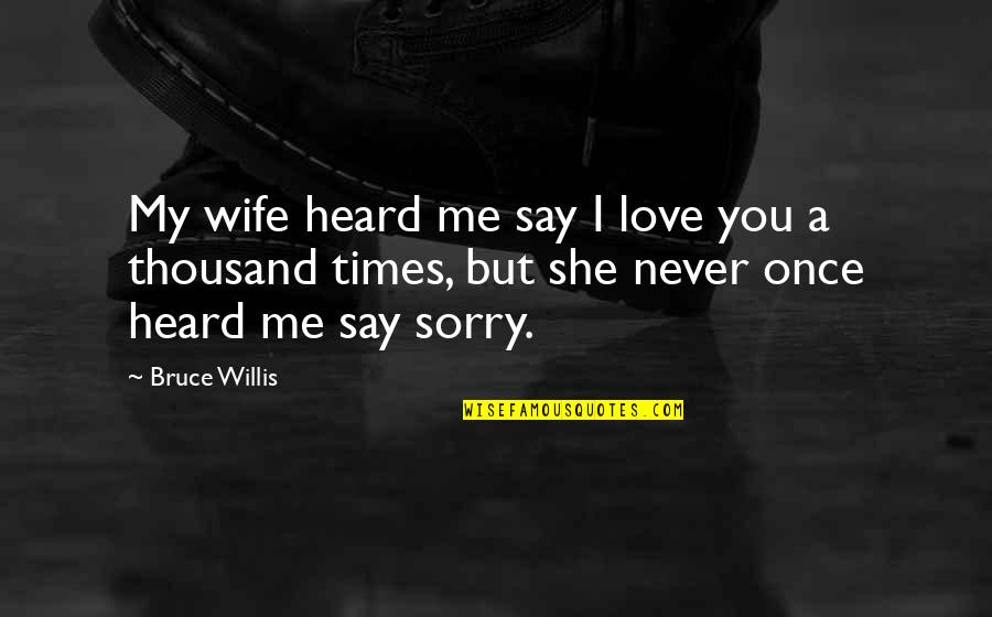 Sorry For My Wife Quotes By Bruce Willis: My wife heard me say I love you