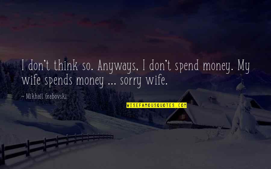 Sorry For My Wife Quotes By Mikhail Grabovski: I don't think so. Anyways, I don't spend