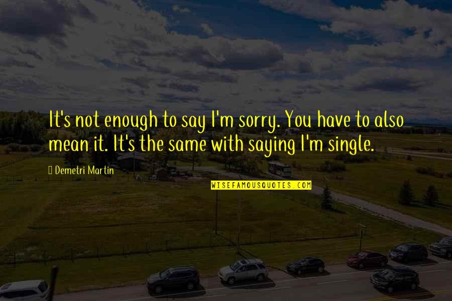 Sorry's Quotes By Demetri Martin: It's not enough to say I'm sorry. You