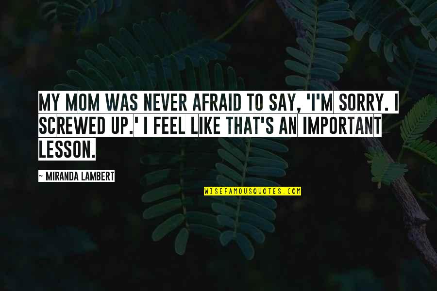 Sorry's Quotes By Miranda Lambert: My mom was never afraid to say, 'I'm