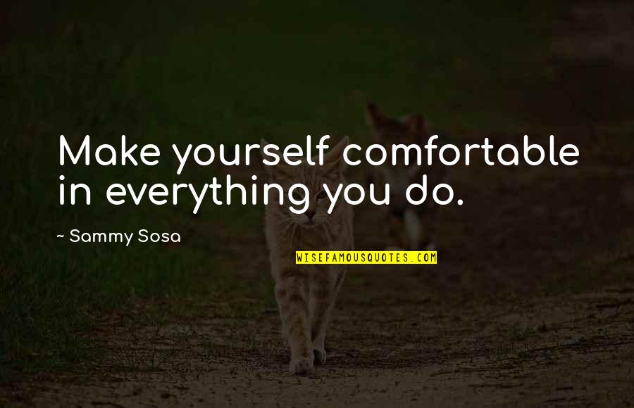 Sosa Quotes By Sammy Sosa: Make yourself comfortable in everything you do.