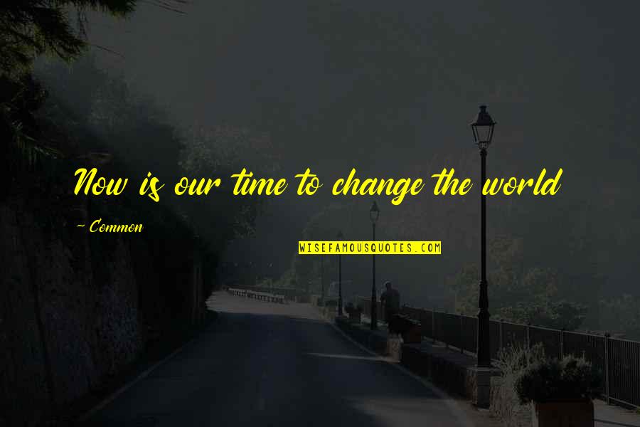 Sospech Bamos Quotes By Common: Now is our time to change the world