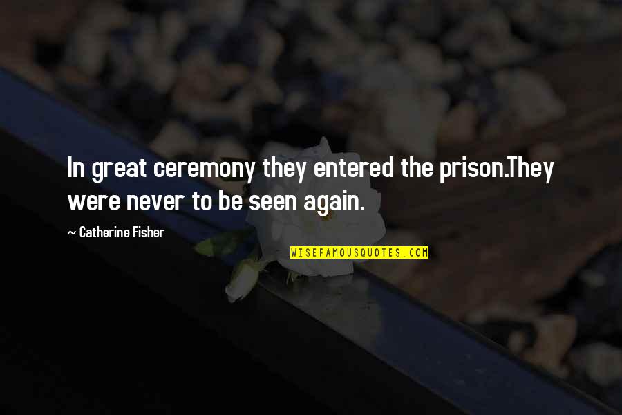 Sou Fujimoto Quotes By Catherine Fisher: In great ceremony they entered the prison.They were