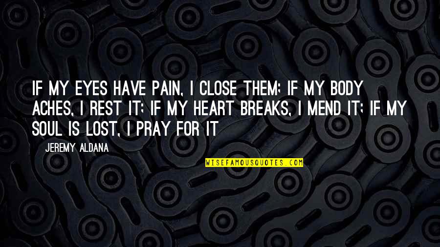 Soul Ache Quotes By Jeremy Aldana: If my eyes have pain, I close them;