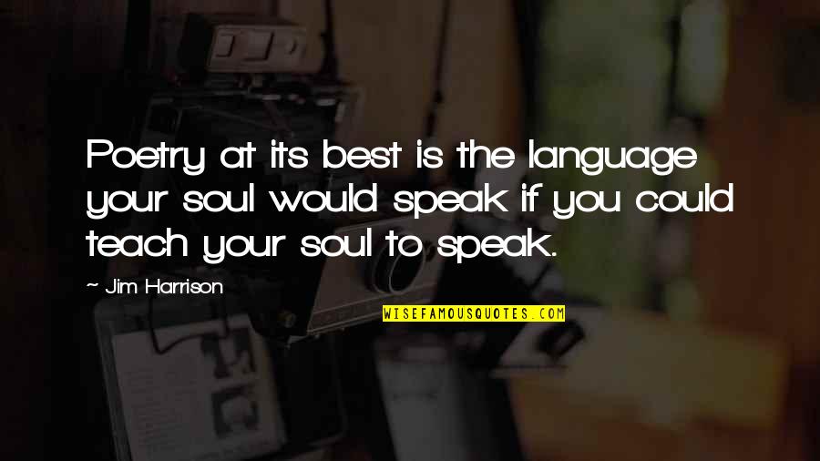 Soul Best Quotes By Jim Harrison: Poetry at its best is the language your