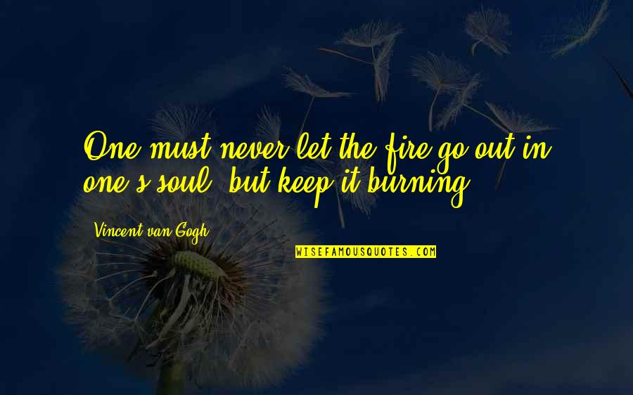 Soul In Fire Quotes By Vincent Van Gogh: One must never let the fire go out