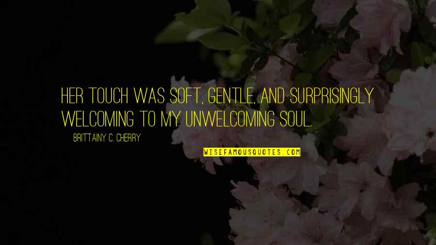 Soul Touch Quotes By Brittainy C. Cherry: Her touch was soft, gentle, and surprisingly welcoming