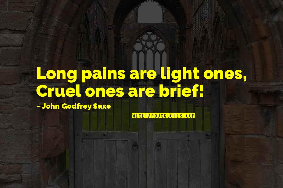 Soulager Synonyme Quotes By John Godfrey Saxe: Long pains are light ones, Cruel ones are