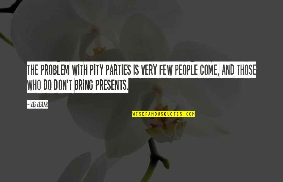 Soulprint Intuitive Quotes By Zig Ziglar: The problem with pity parties is very few