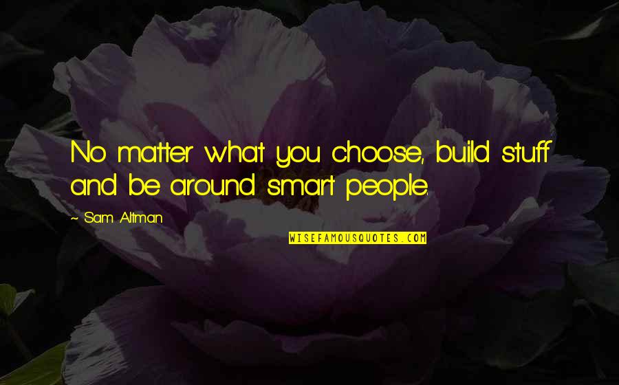 Soultopia Quotes By Sam Altman: No matter what you choose, build stuff and