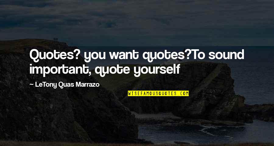 Sound Quotes Quotes By LeTony Quas Marrazo: Quotes? you want quotes?To sound important, quote yourself