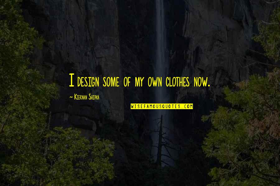 Soupie Quotes By Kiernan Shipka: I design some of my own clothes now.