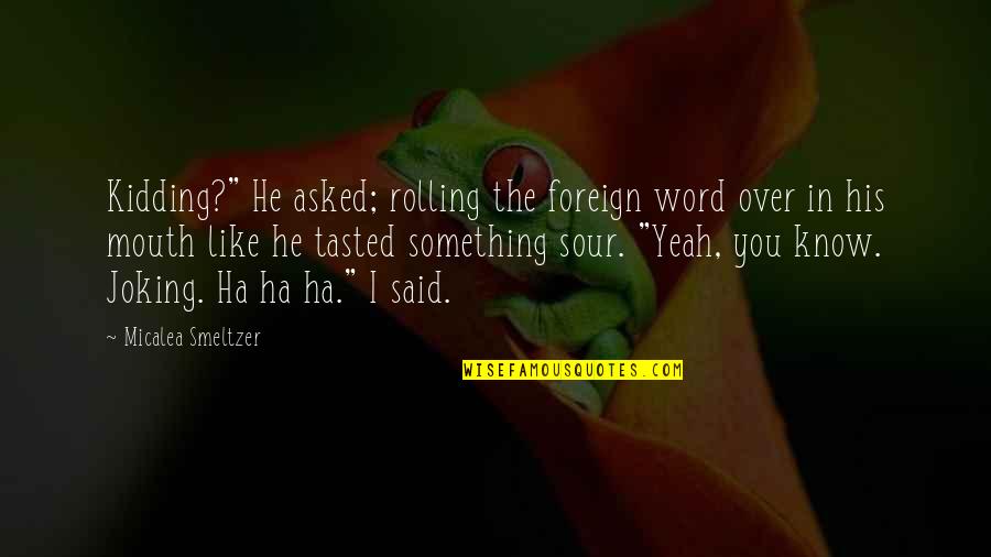 Sour Quotes By Micalea Smeltzer: Kidding?" He asked; rolling the foreign word over