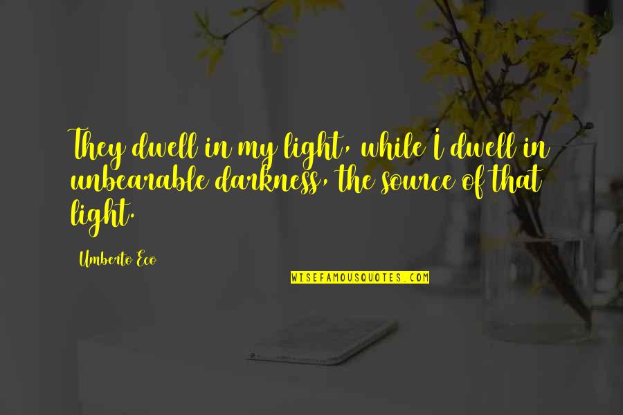 Source Of Light Quotes By Umberto Eco: They dwell in my light, while I dwell