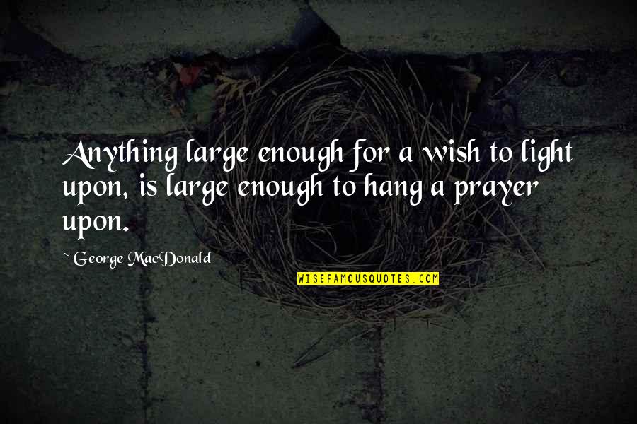 Sourpik Avakian Quotes By George MacDonald: Anything large enough for a wish to light