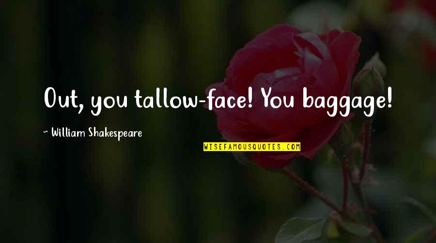 Sourpik Avakian Quotes By William Shakespeare: Out, you tallow-face! You baggage!