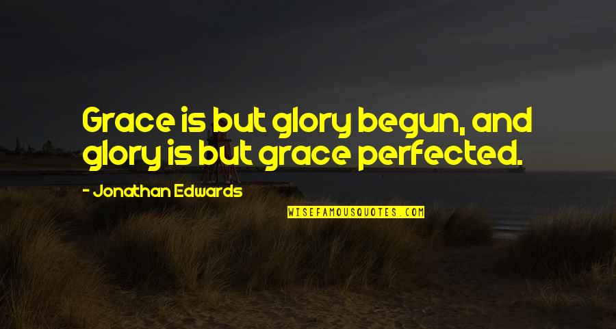 Soutas Fresno Quotes By Jonathan Edwards: Grace is but glory begun, and glory is