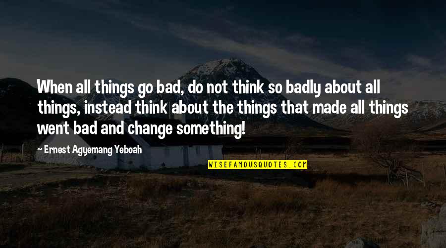 South African Youth Quotes By Ernest Agyemang Yeboah: When all things go bad, do not think