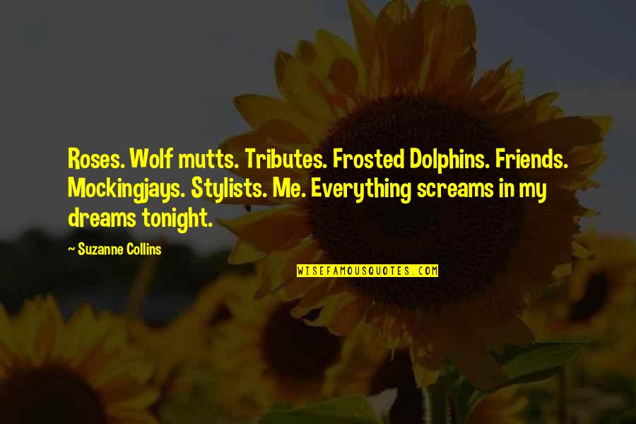 Soyland West Quotes By Suzanne Collins: Roses. Wolf mutts. Tributes. Frosted Dolphins. Friends. Mockingjays.