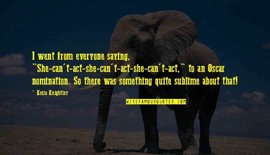 Sozialen Marktwirtschaft Quotes By Keira Knightley: I went from everyone saying, "She-can't-act-she-can't-act-she-can't-act," to an