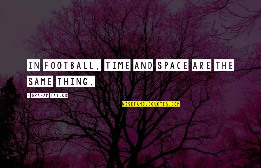 Space And Quotes By Graham Taylor: In football, time and space are the same