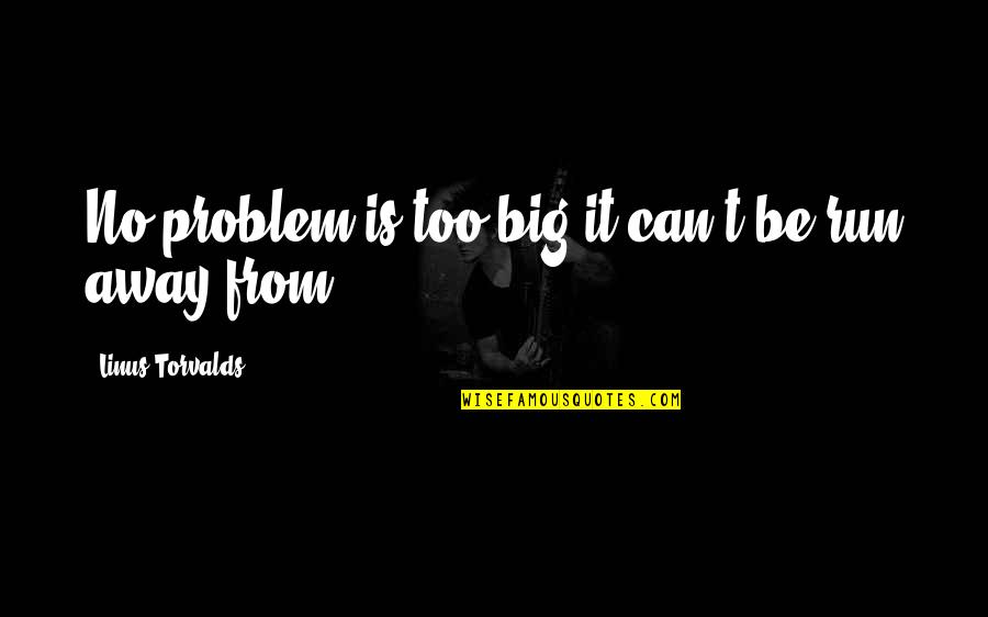 Spacebar Games Quotes By Linus Torvalds: No problem is too big it can't be