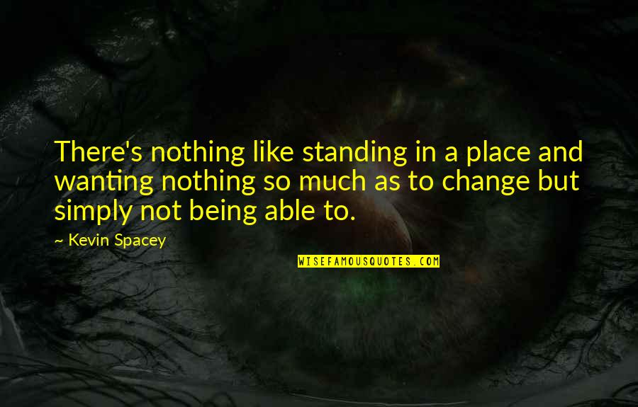 Spacey's Quotes By Kevin Spacey: There's nothing like standing in a place and