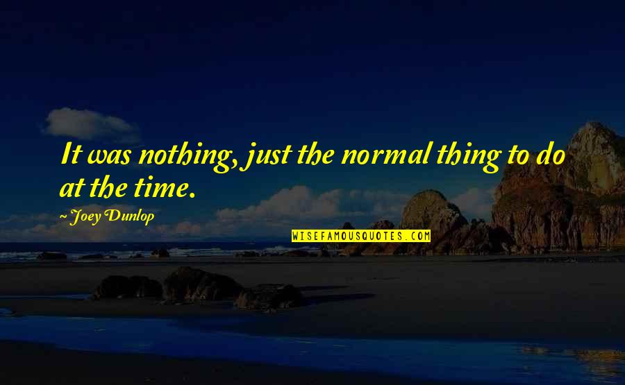 Spaciously Quotes By Joey Dunlop: It was nothing, just the normal thing to