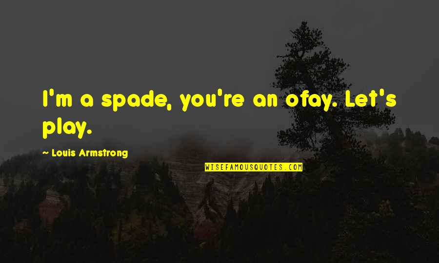 Spade Quotes By Louis Armstrong: I'm a spade, you're an ofay. Let's play.