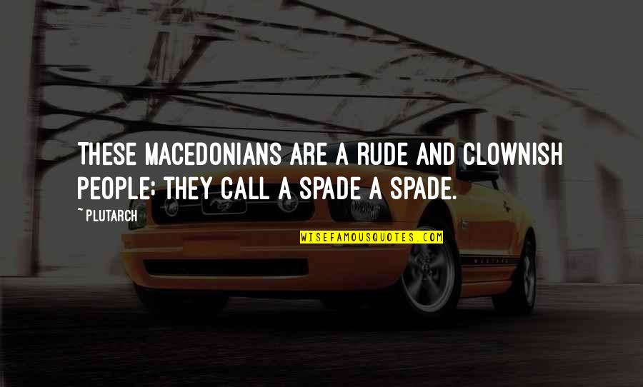 Spade Quotes By Plutarch: These Macedonians are a rude and clownish people;